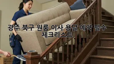 광주 북구 원룸 이사? 용달 예약 필수 체크리스트!
