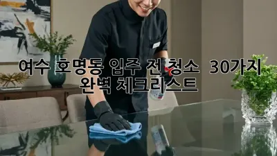 여수 호명동🏡 입주 전 청소 ✨: 30가지 완벽 체크리스트!