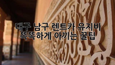 대구 남구 렌트카 유지비, 똑똑하게 아끼는 꿀팁🍯